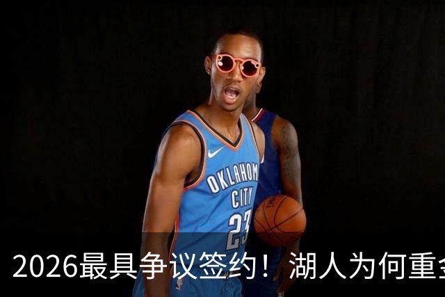 2026最具争议签约！湖人为何重金签马穆 他真能给东契奇打辅助？